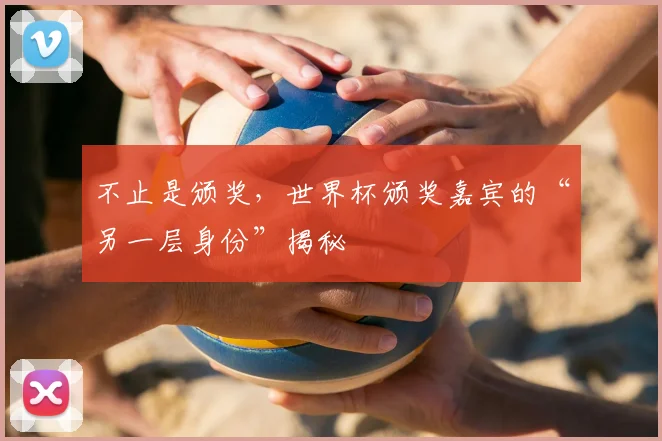 不止是颁奖，世界杯颁奖嘉宾的“另一层身份”揭秘
