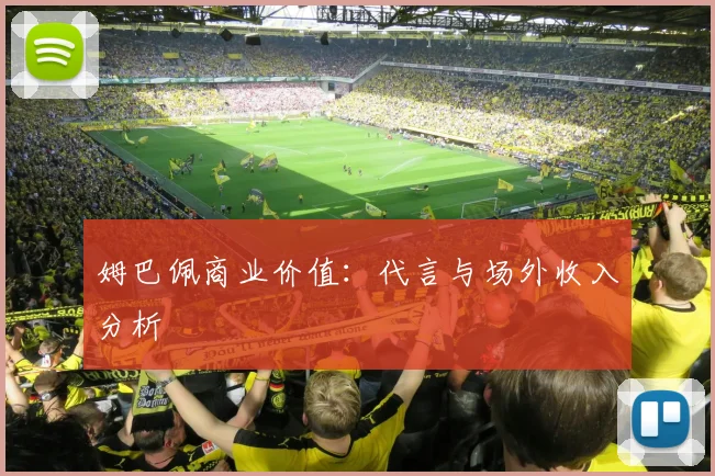 姆巴佩商业价值:代言与场外收入分析