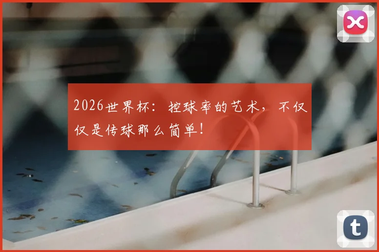 2026世界杯：控球率的艺术，不仅仅是传球那么简单！