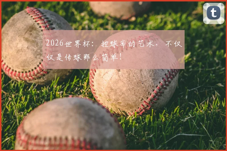 2026世界杯：控球率的艺术，不仅仅是传球那么简单！