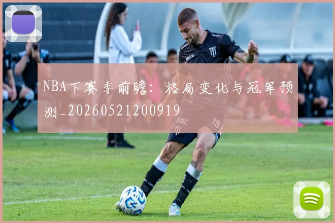 NBA下赛季前瞻:格局变化与冠军预测_20260521200919