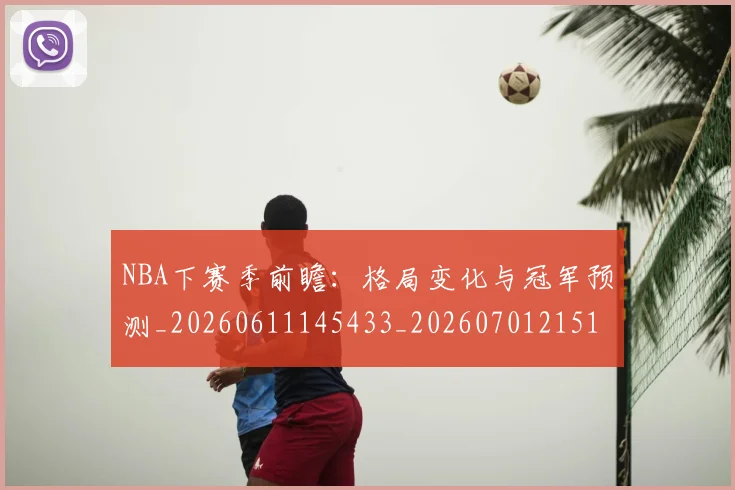 NBA下赛季前瞻:格局变化与冠军预测_20260611145433_20260701215107