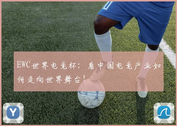 EWC世界电竞杯：看中国电竞产业如何走向世界舞台！
