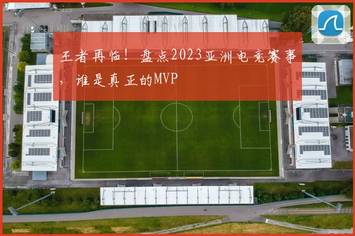 王者再临！盘点2023亚洲电竞赛事，谁是真正的MVP