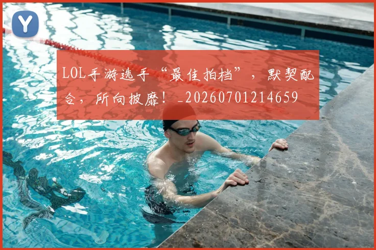 LOL手游选手“最佳拍档”,默契配合,所向披靡!_20260701214659