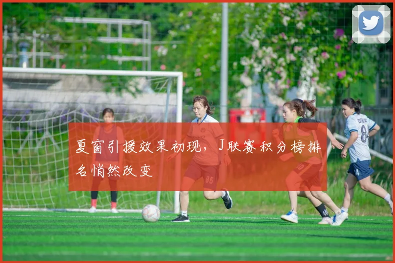 夏窗引援效果初现，J联赛积分榜排名悄然改变