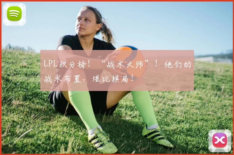LPL积分榜！“战术大师”！他们的战术布置，堪比棋局！