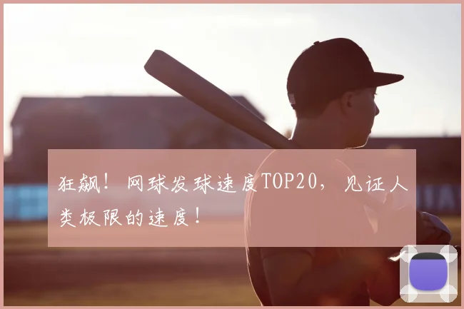 狂飙！网球发球速度TOP20，见证人类极限的速度！