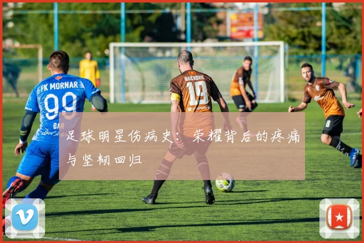 足球明星伤病史：荣耀背后的疼痛与坚韧回归