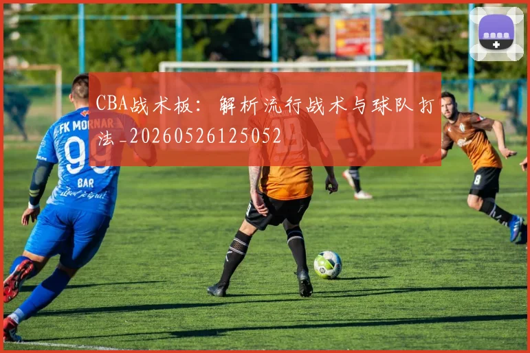 CBA战术板:解析流行战术与球队打法_20260526125052