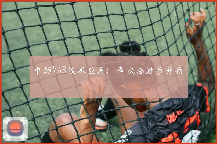 中超VAR技术应用：争议与进步并存