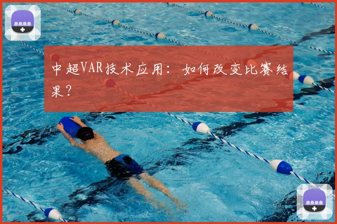 中超VAR技术应用：如何改变比赛结果？
