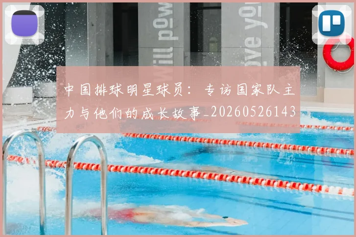 中国排球明星球员:专访国家队主力与他们的成长故事_20260526143159_20260702202506